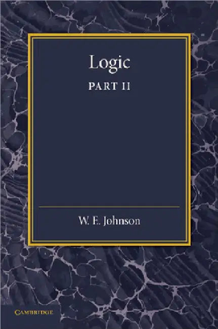 Logic, Part 2, Demonstrative Inference: Deductive and Inductive by W. E. Johnson