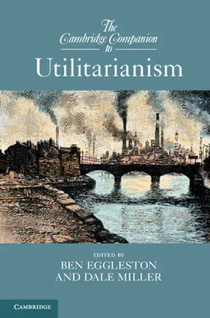 The Cambridge Companion to Utilitarianism by Ben Eggleston