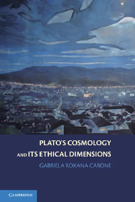 Plato's Cosmology and Its Ethical Dimensions by Gabriela Roxana Carone