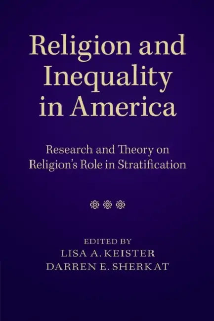 Religion and Inequality in America: Research and Theory on Religion's Role in Stratification by Lisa A. Keister, Darren E. Sherkat