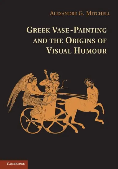 Greek Vase-painting and the Origins of Visual Humour by Alexandre G. Mitchell