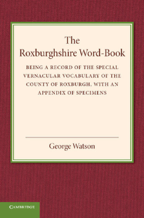 The Roxburghshire Word-Book: Being a Record of the Special Vernacular Vocabulary of the County of Roxburgh by George Watson