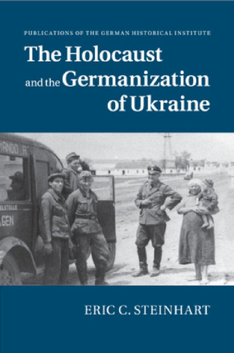 The Holocaust and the Germanization of Ukraine by Eric C. Steinhart
