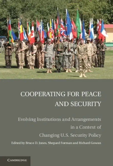 Cooperating for Peace and Security: Evolving Institutions and Arrangements in a Context of Changing U.S. Security Policy by Richard Gowan, Bruce D. Jones, Shepard Forman