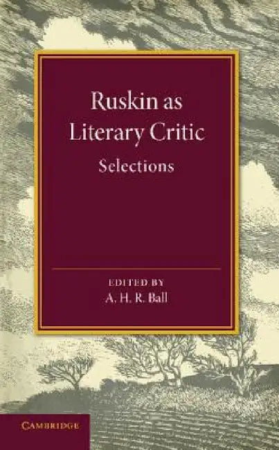 Ruskin as Literary Critic: Selections by John Ruskin, A. H. R. Ball