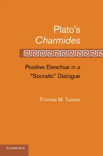 Plato S Charmides: Positive Elenchus in a 'Socratic' Dialogue by Thomas M. Tuozzo