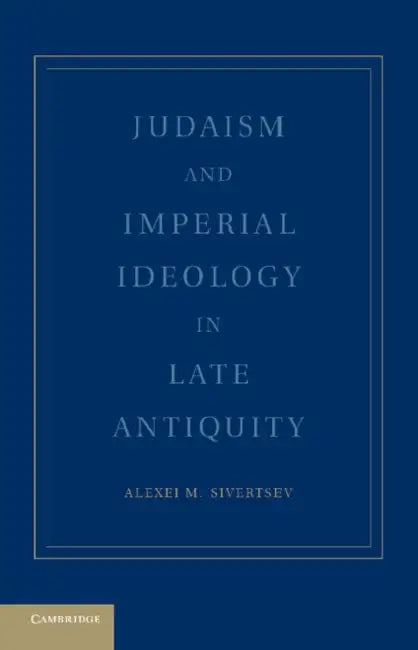 Judaism and Imperial Ideology in Late Antiquity by Alexei M. Sivertsev