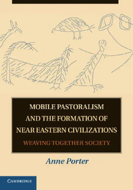 Mobile Pastoralism and the Formation of Near Eastern Civilizations: Weaving Together Society by Anne Porter