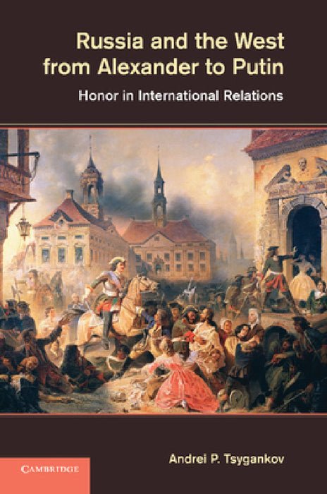 Russia and the West from Alexander to Putin: Honor in International Relations by Andrei P. Tsygankov