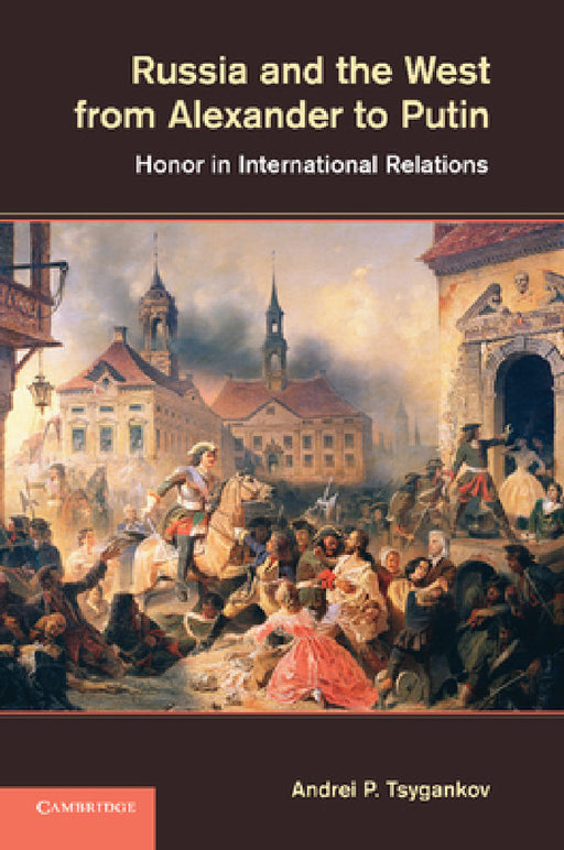 Russia and the West from Alexander to Putin: Honor in International Relations by Andrei P. Tsygankov