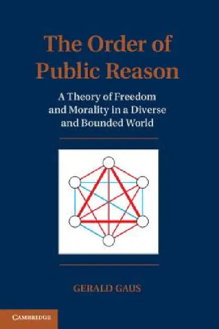 The Order of Public Reason: A Theory of Freedom and Morality in a Diverse and Bounded World by Gerald Gaus