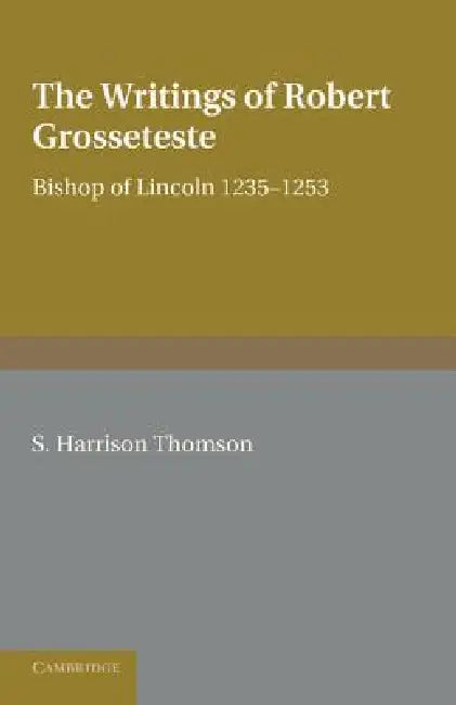 The Writings of Robert Grosseteste, Bishop of Lincoln 1235-1253 by S. Harrison Thomson, Samuel Harrison Thomson
