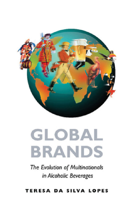 Global Brands: The Evolution of Multinationals in Alcoholic Beverages by Teresa Da Silva Lopes