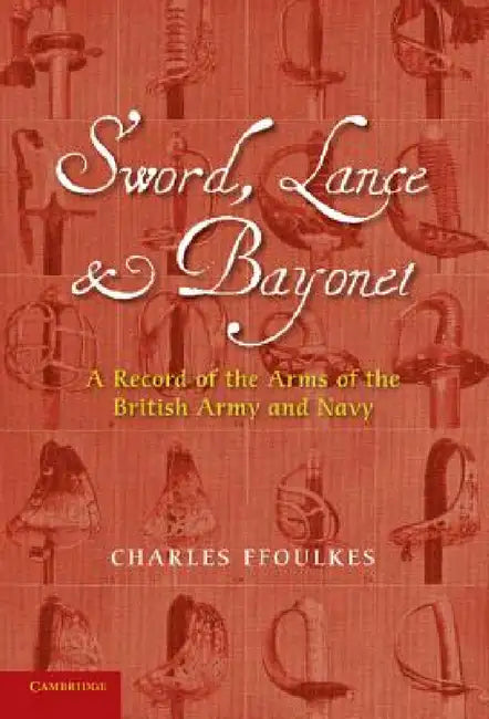 Sword, Lance and Bayonet: A Record of the Arms of the British Army and Navy by Charles Ffoulkes, E. C. Hopkinson