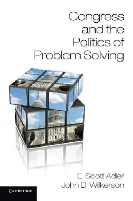 Congress and the Politics of Problem Solving by E. Scott Adler, John D. Wilkerson