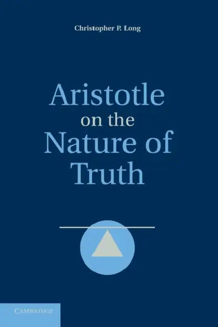 Aristotle on the Nature of Truth by Christopher P. Long