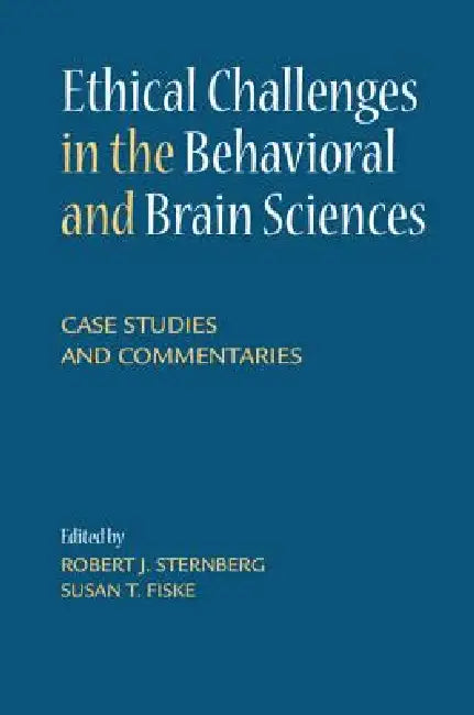 Ethical Challenges in the Behavioral and Brain Sciences: Case Studies and Commentaries by Robert J. Sternberg, Susan T. Fiske