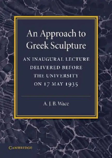 An Approach to Greek Sculpture: An Inaugural Lecture by Alan Wace