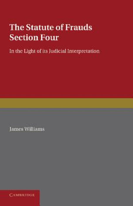 The Statute of Frauds Section Four: In the Light of Its Judicial Interpretation by James Williams