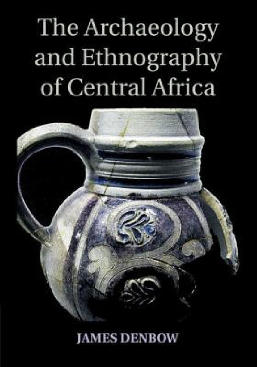 The Archaeology and Ethnography of Central Africa by James Denbow