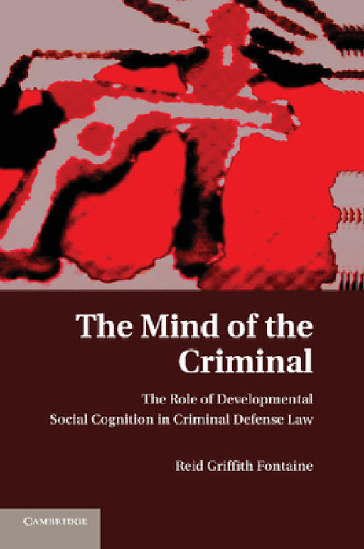 The Mind of the Criminal: The Role of Developmental Social Cognition in Criminal Defense Law by Reid Griffith Fontaine