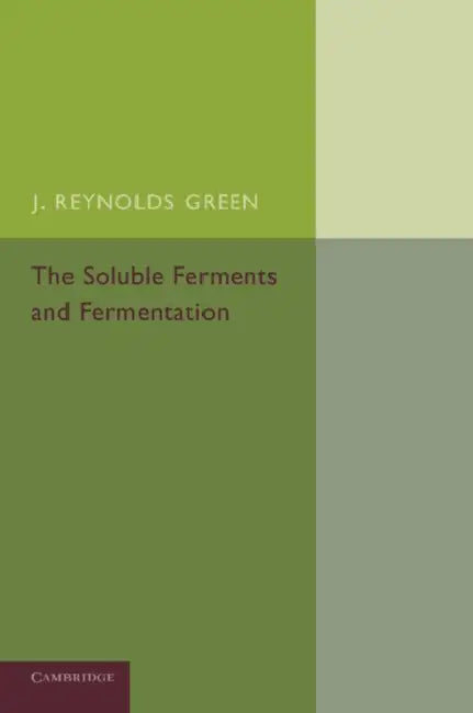 The Soluble Ferments and Fermentation by J. Reynolds Green