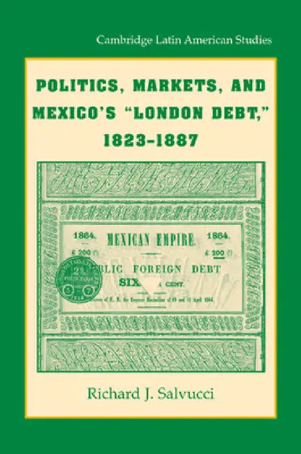 Politics, Markets, and Mexico's 'London Debt', 1823 1887 by Richard J. Salvucci