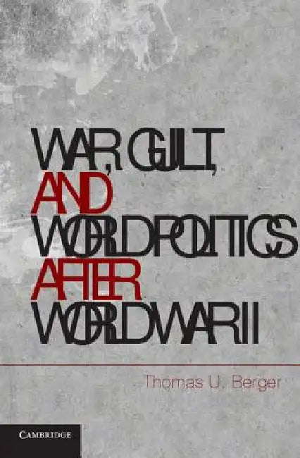 War, Guilt, and World Politics after World War II by Thomas U. Berger