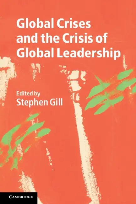 Global Crises and the Crisis of Global Leadership by Stephen Gill