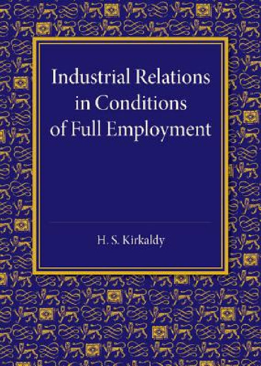 Industrial Relations in Conditions of Full Employment by H. S. Kirkaldy