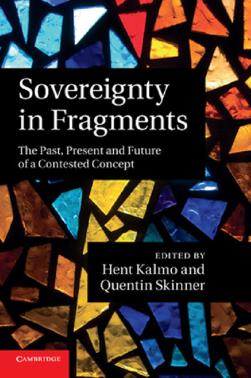 Sovereignty in Fragments: The Past, Present and Future of a Contested Concept by Hent Kalmo, Quentin Skinner