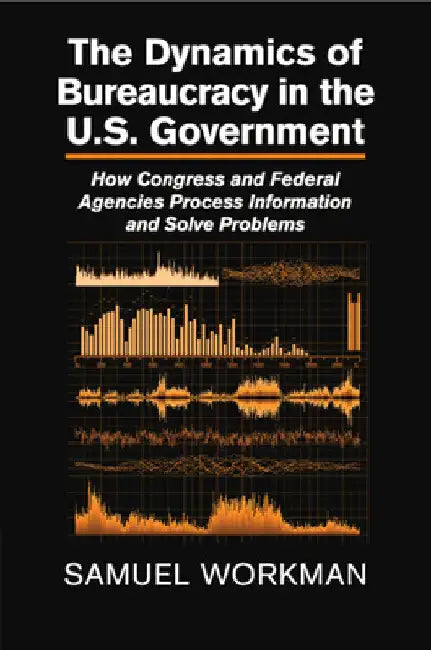 The Dynamics of Bureaucracy in the U.S. Government by Samuel Workman