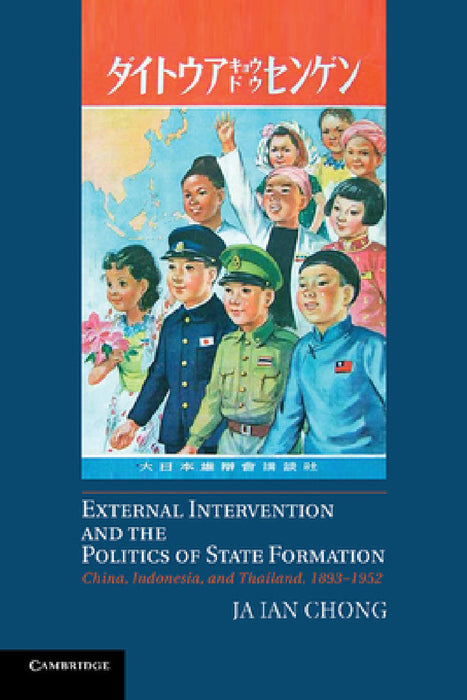 External Intervention and the Politics of State Formation: China, Indonesia, and Thailand, 1893 1952 by Ja Ian Chong