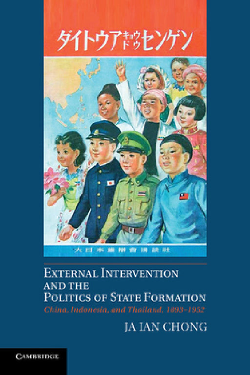 External Intervention and the Politics of State Formation: China, Indonesia, and Thailand, 1893 1952 by Ja Ian Chong