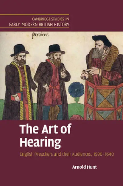 The Art of Hearing: English Preachers and Their Audiences, 1590 1640 by Arnold Hunt