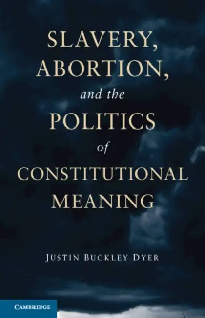 Slavery, Abortion, and the Politics of Constitutional Meaning by Justin Buckley Dyer