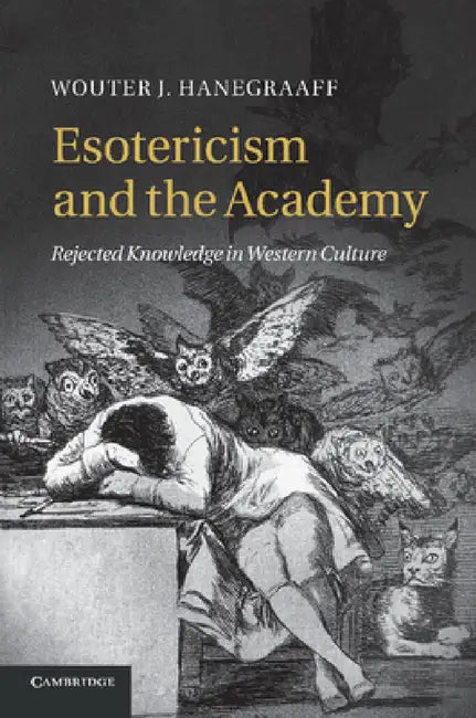 Esotericism and the Academy: Rejected Knowledge in Western Culture by Wouter J. Hanegraaff
