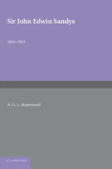 Sir John Edwin Sandys: 1844 1922 by N. G. L. Hammond