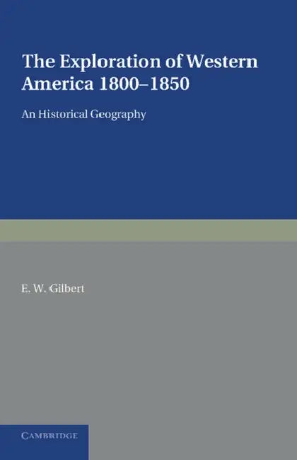 The Exploration of Western America, 1800 1850: An Historical Geography by E. W. Gilbert