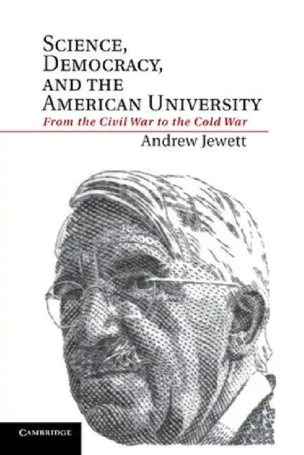Science, Democracy, and the American University: From the Civil War to the Cold War by Andrew Jewett