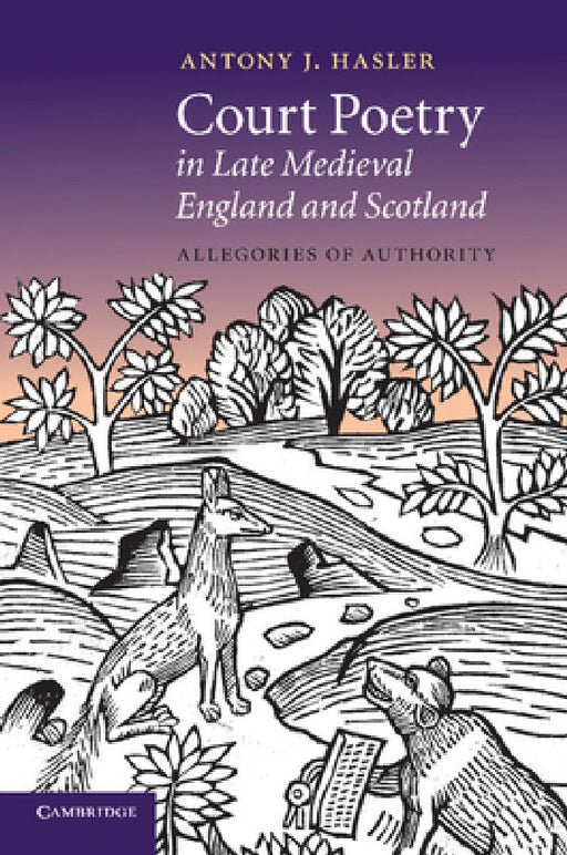 Court Poetry in Late Medieval England and Scotland: Allegories of Authority by Antony J. Hasler
