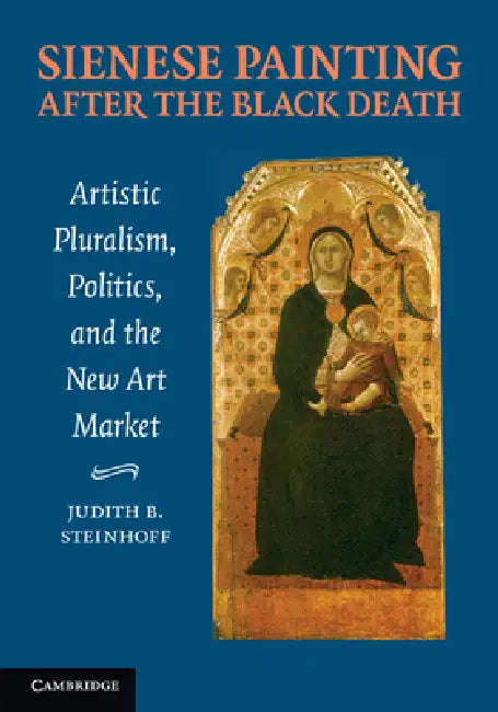 Sienese Painting After the Black Death: Artistic Pluralism, Politics, and the New Art Market by Judith Steinhoff