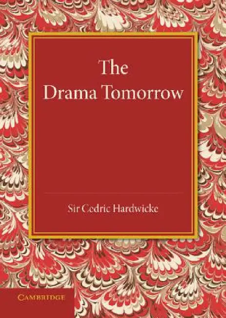 The Drama Tomorrow: The Rede Lecture 1936 by Cedric Hardwicke