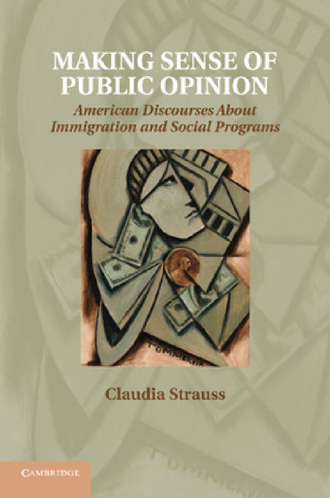 Making Sense of Public Opinion: American Discourses about Immigration and Social Programs by Claudia Strauss