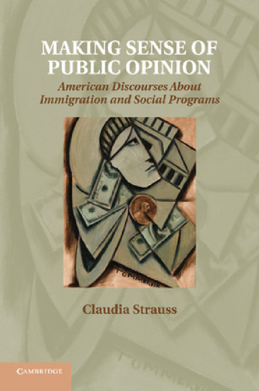 Making Sense of Public Opinion: American Discourses about Immigration and Social Programs by Claudia Strauss