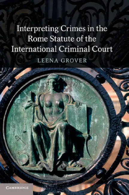 Interpreting Crimes in the Rome Statute of the International Criminal Court by Leena Grover