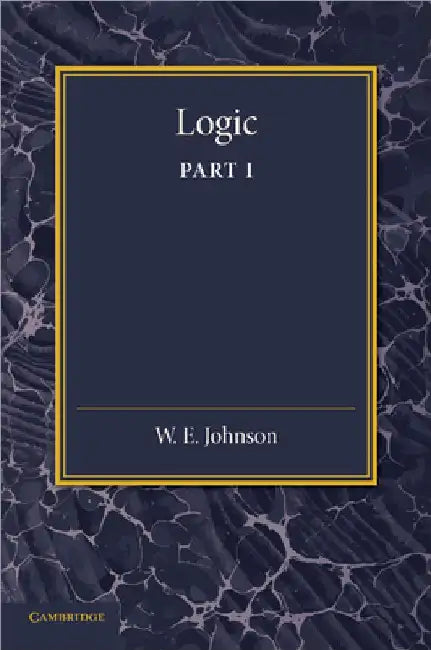 Logic, Part 1 by W. E. Johnson