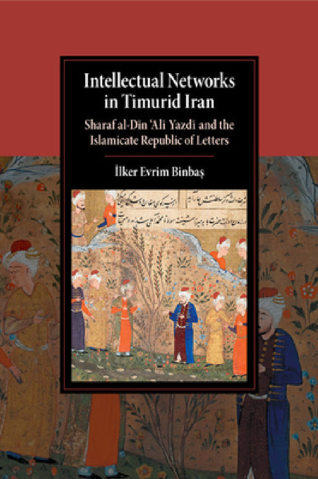 Intellectual Networks in Timurid Iran by İlker Evrim Binbaş