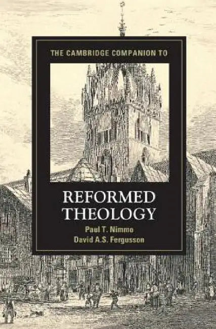The Cambridge Companion to Reformed Theology by Paul T. Nimmo, David A. S. Fergusson