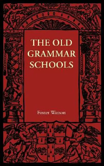 The Old Grammar Schools by Foster Watson